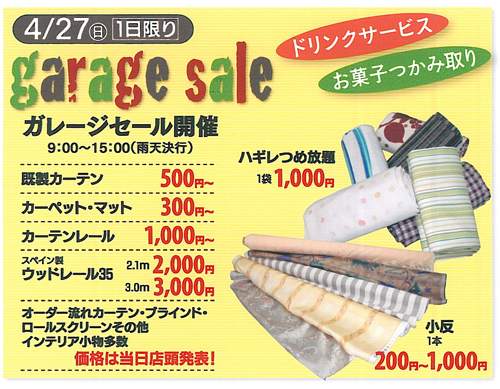 ガレージセール | 4月27日 日曜日 9:00～15:00（雨天決行）既製カーテン　500円～、カーペット・マット　300円～、カーテンレール　1,000円～、スペイン製ウッドレール35　2.1m　2,000円、3.0m　3,000円、ハギレつめ放題　1袋1,000円、小反　1本　200円～1,000円 | オーダー流れカーテン・ブラインド・ロールスクリーンその他 インテリア小物多数 価格は当日店頭発表！ | ドリンクサービス、お菓子つかみ取りあり